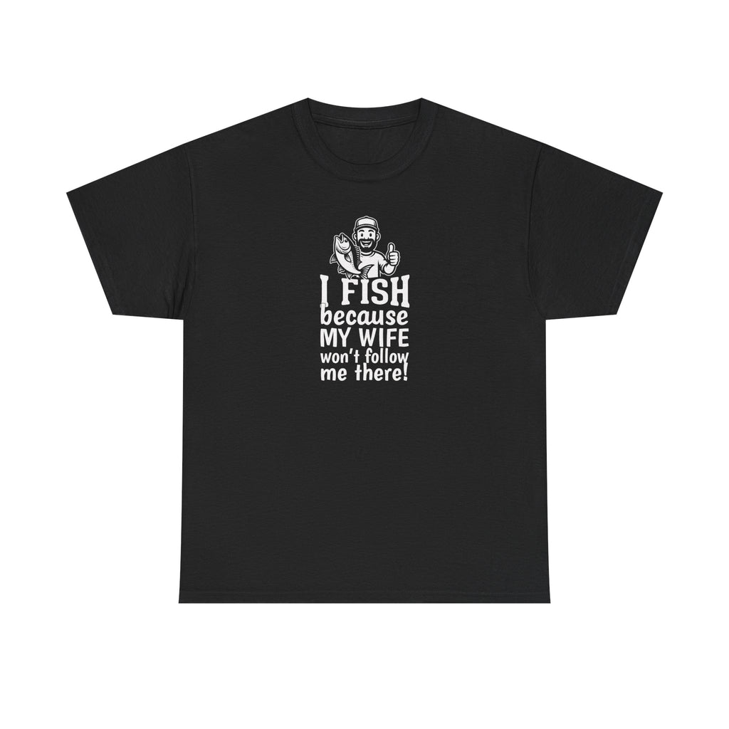 Fishing T-Shirt — "I Fish Because My Wife Won't Follow Me There" Funny Angler Tee