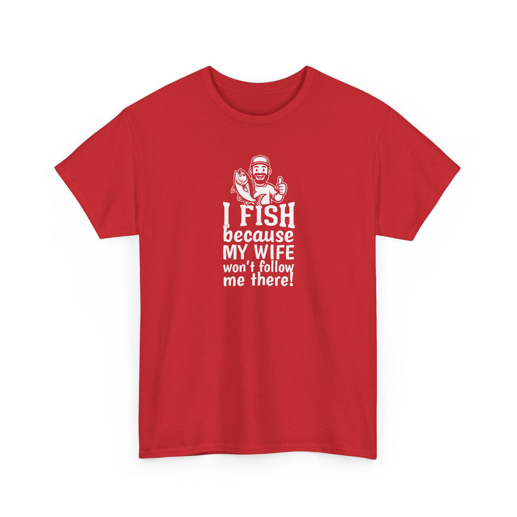 Fishing T-Shirt — "I Fish Because My Wife Won't Follow Me There" Funny Angler Tee