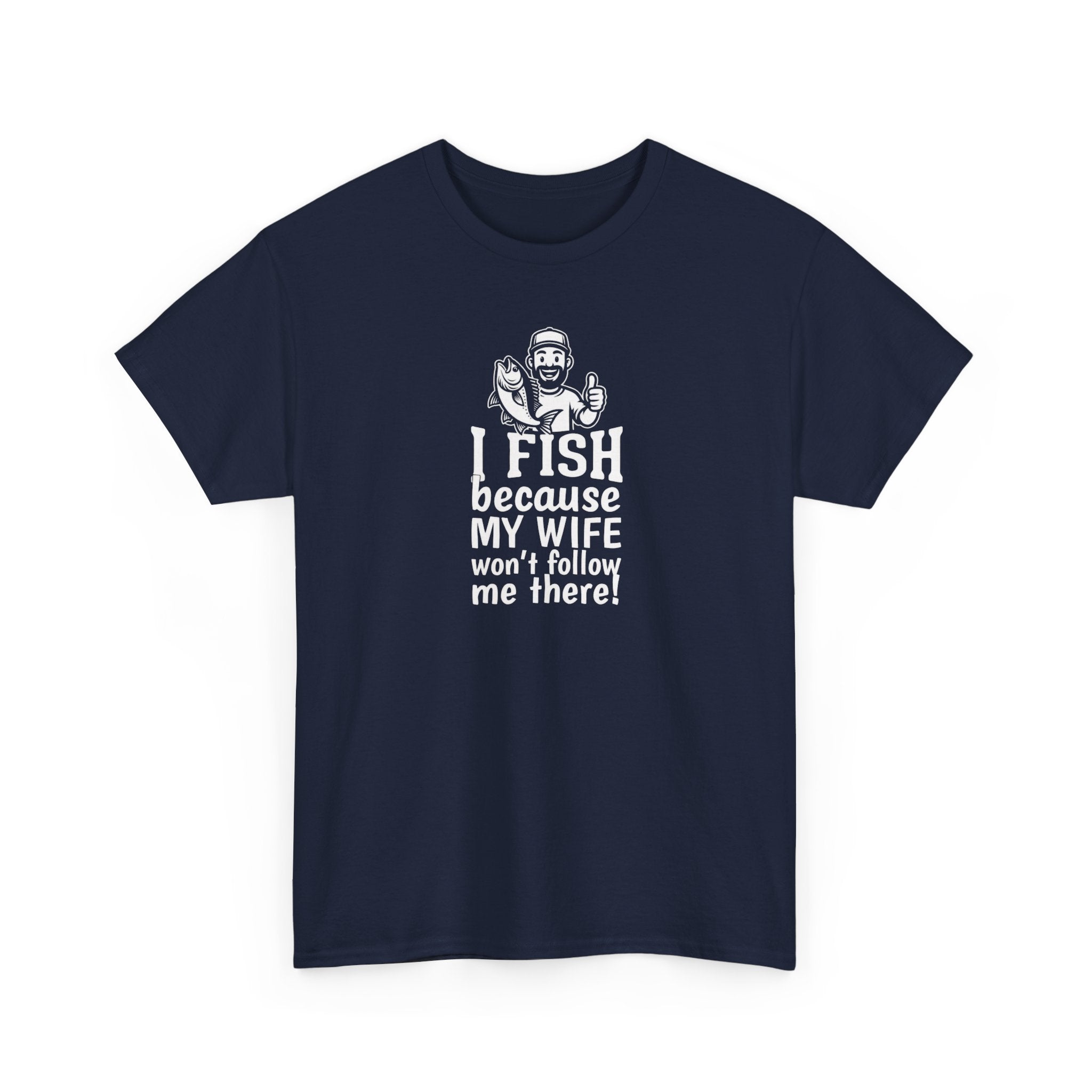 Fishing T-Shirt — "I Fish Because My Wife Won't Follow Me There" Funny Angler Tee