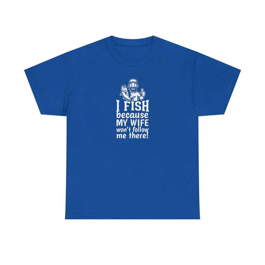 Fishing T-Shirt — "I Fish Because My Wife Won't Follow Me There" Funny Angler Tee