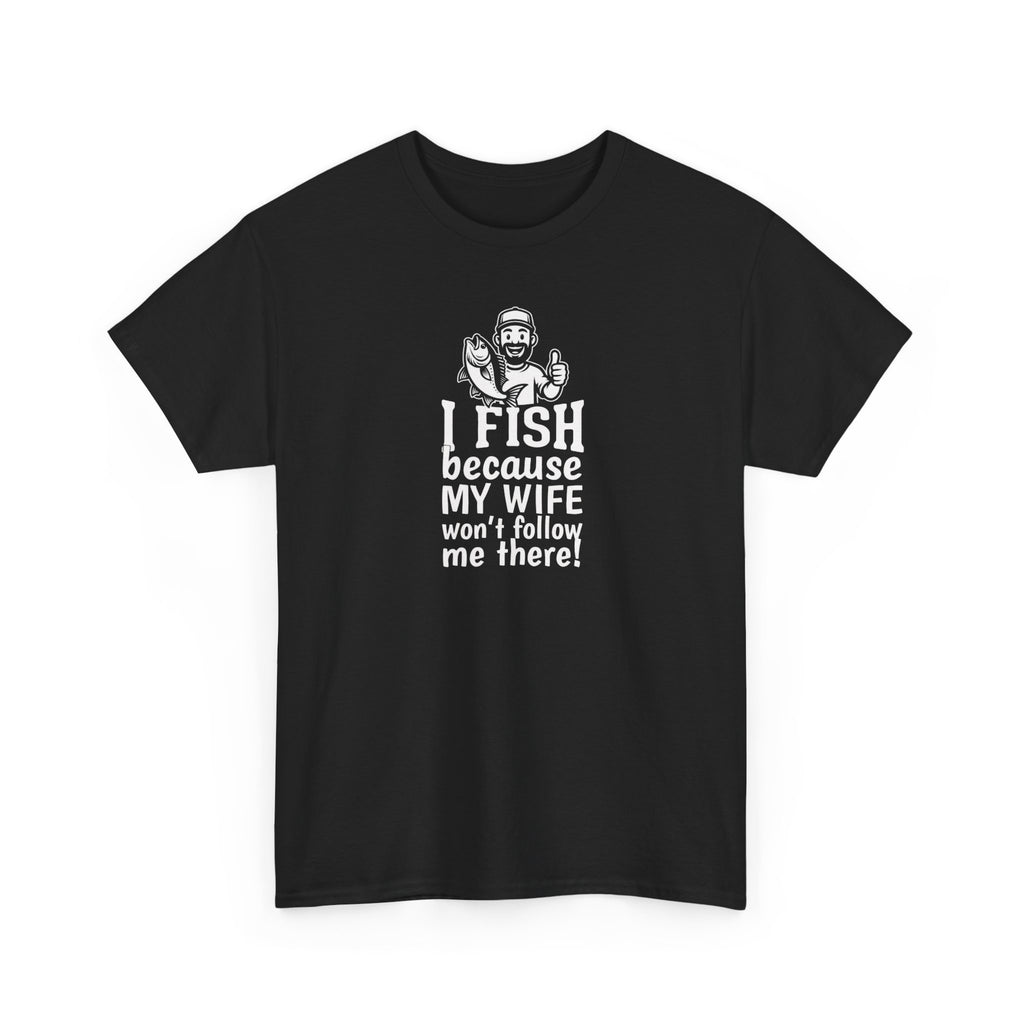 Fishing T-Shirt — "I Fish Because My Wife Won't Follow Me There" Funny Angler Tee