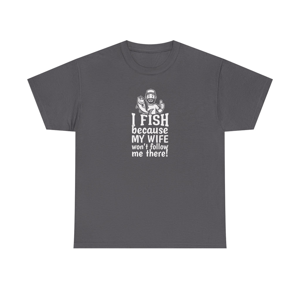 Fishing T-Shirt — "I Fish Because My Wife Won't Follow Me There" Funny Angler Tee