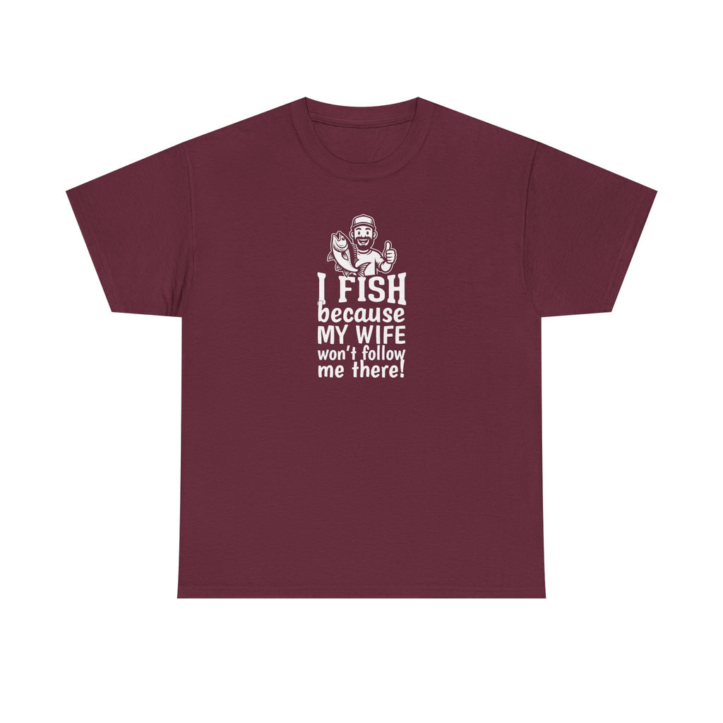 Fishing T-Shirt — "I Fish Because My Wife Won't Follow Me There" Funny Angler Tee