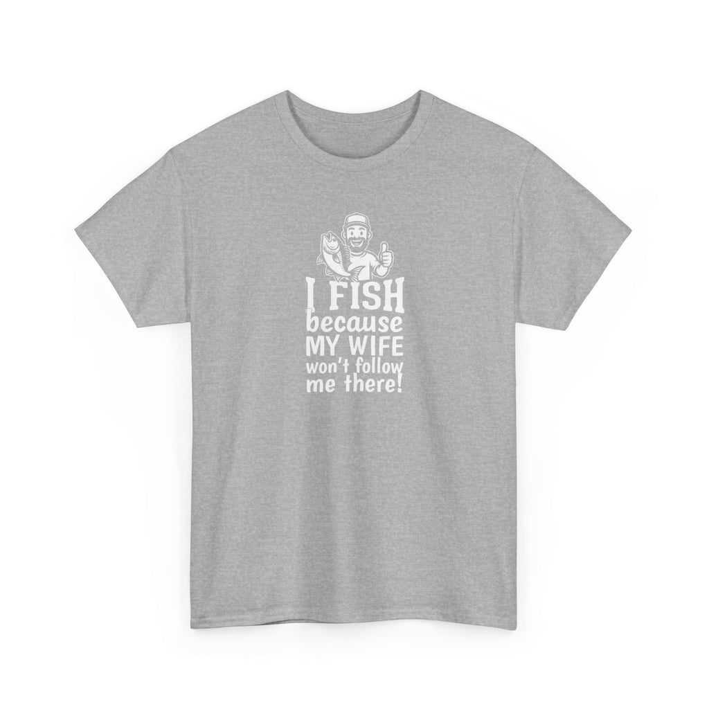 Fishing T-Shirt — "I Fish Because My Wife Won't Follow Me There" Funny Angler Tee