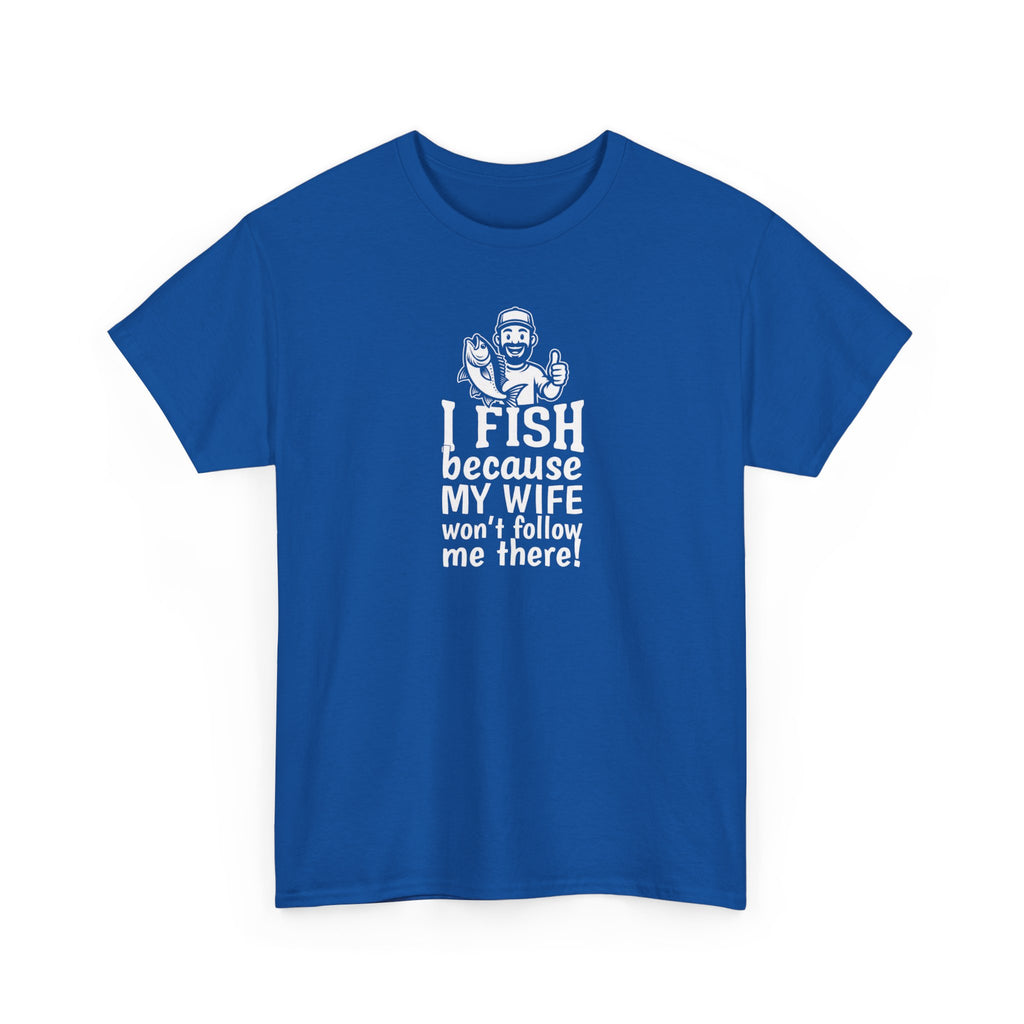 Fishing T-Shirt — "I Fish Because My Wife Won't Follow Me There" Funny Angler Tee