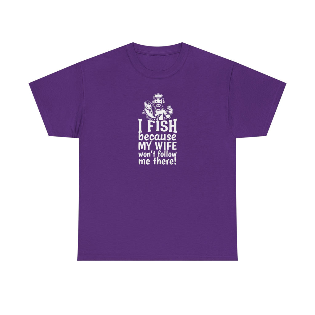 Fishing T-Shirt — "I Fish Because My Wife Won't Follow Me There" Funny Angler Tee