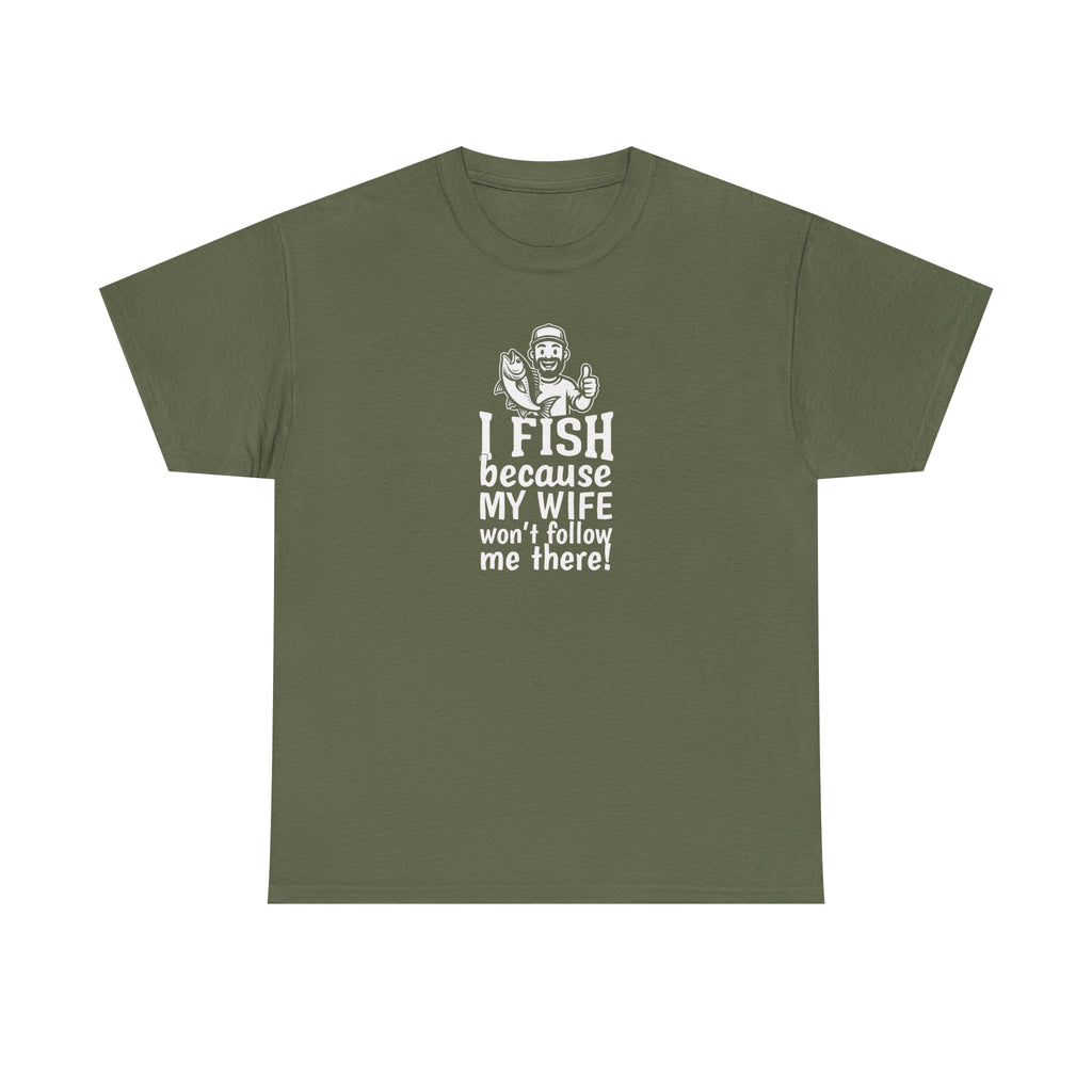Fishing T-Shirt — "I Fish Because My Wife Won't Follow Me There" Funny Angler Tee