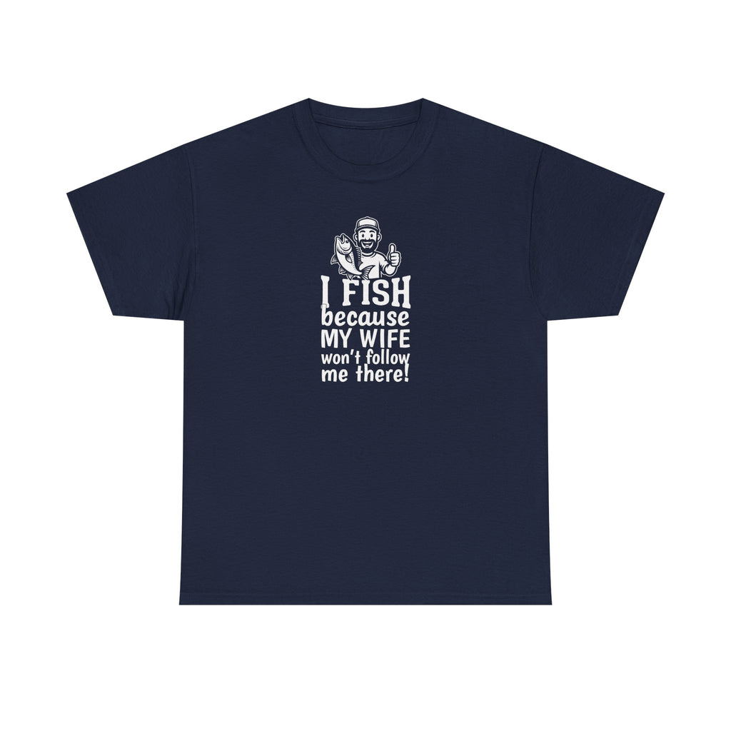 Fishing T-Shirt — "I Fish Because My Wife Won't Follow Me There" Funny Angler Tee