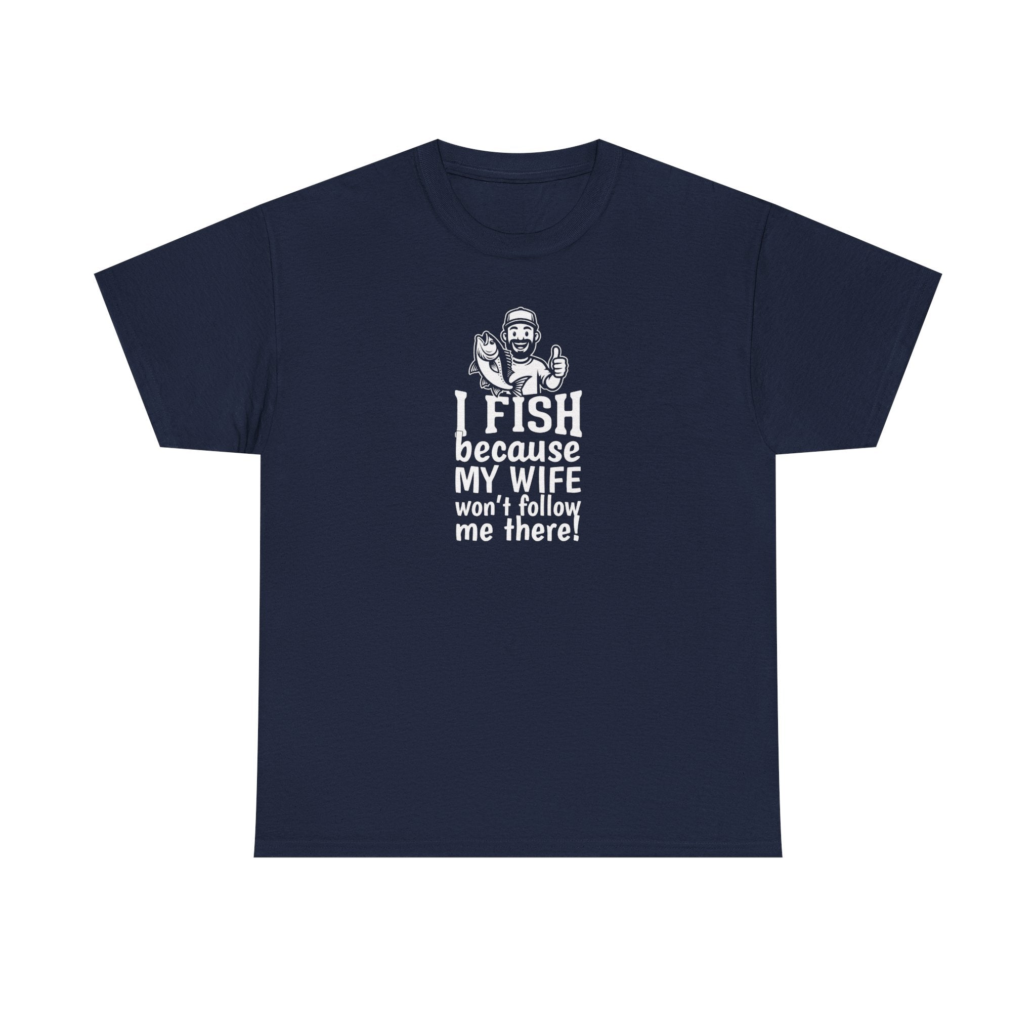 Fishing T-Shirt — "I Fish Because My Wife Won't Follow Me There" Funny Angler Tee