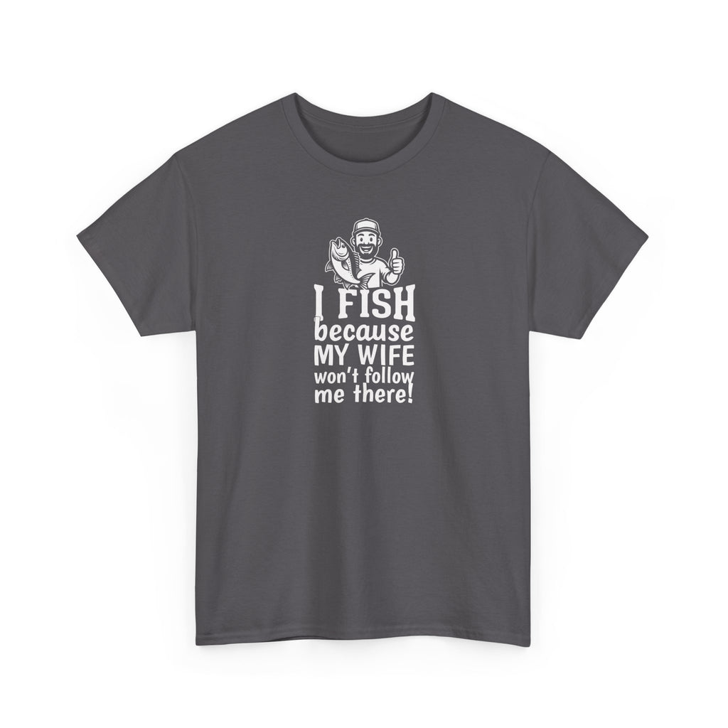 Fishing T-Shirt — "I Fish Because My Wife Won't Follow Me There" Funny Angler Tee