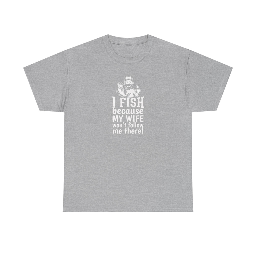 Fishing T-Shirt — "I Fish Because My Wife Won't Follow Me There" Funny Angler Tee