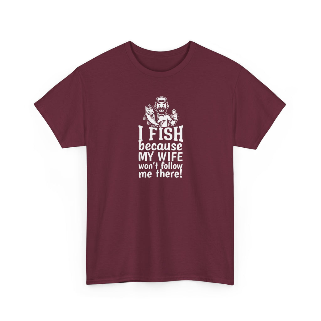 Fishing T-Shirt — "I Fish Because My Wife Won't Follow Me There" Funny Angler Tee